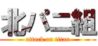 北パニ組 (attack on titan)