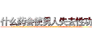 什么药会使男人失去性功能 (什么药会使男人失去性功能【电.话186x0156x9662-Q194843976林氏药业】我们做的是长期生意,靠的是老客户长期支持
参考消息网2月20日报道 韩媒称，“剩女多、离婚率高的城市，房价一定会上涨。”这是中国经济学家金岩石2016年12月参加在上海举行的房地产相关论坛时说的话。
)