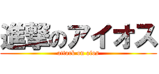 進撃のアイオス (attack on aios)