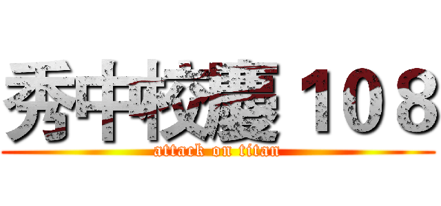 秀中校慶１０８ (attack on titan)