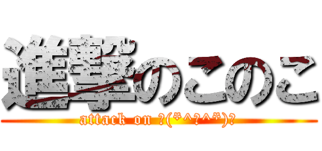 進撃のこのこ (attack on コ(*^の^*)コ)