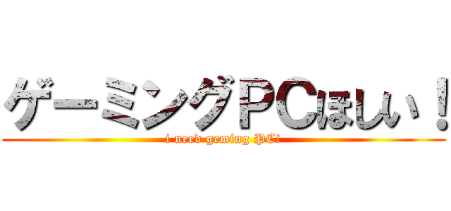 ゲーミングＰＣほしい！ (i need geming PC!)