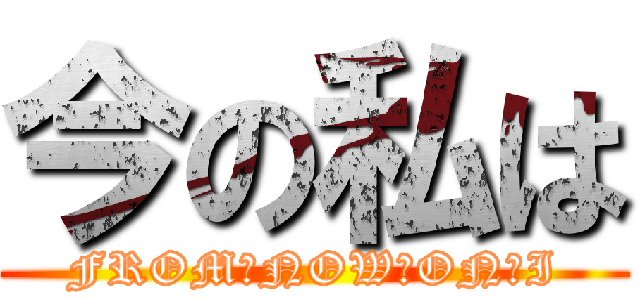 今の私は (FROM　NOW　ON　I)