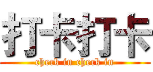 打卡打卡 (check in check in)