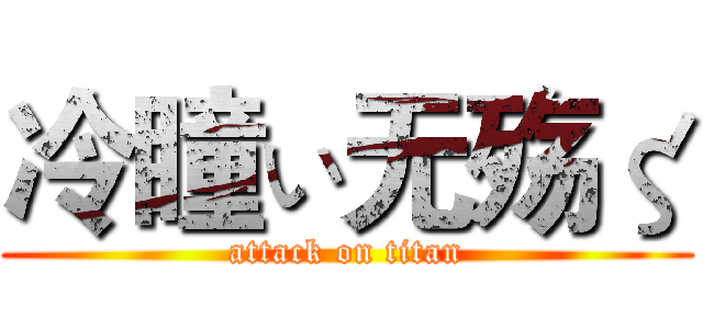 冷瞳ぃ无殇ζ (attack on titan)