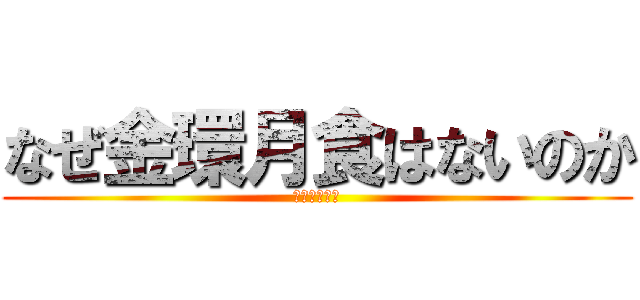 なぜ金環月食はないのか (教えてひさと)