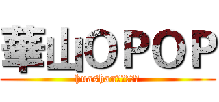 華山ＯＰＯＰ (huashan　ＯＰＯＰ)