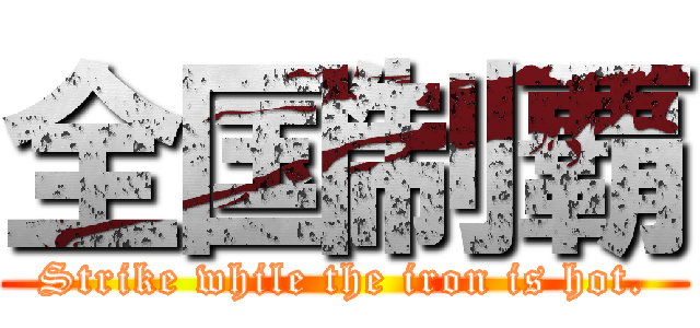 全国制覇 (Strike while the iron is hot.)