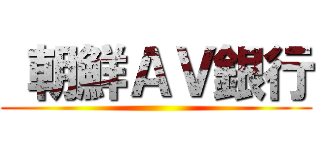  朝鮮ＡＶ銀行 ()