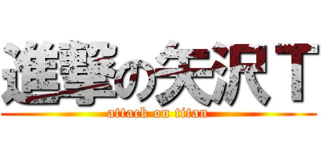 進撃の矢沢Ｔ (attack on titan)
