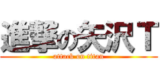進撃の矢沢Ｔ (attack on titan)