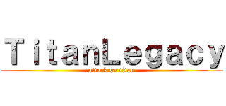ＴｉｔａｎＬｅｇａｃｙ (attack on titan)
