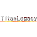 ＴｉｔａｎＬｅｇａｃｙ (attack on titan)