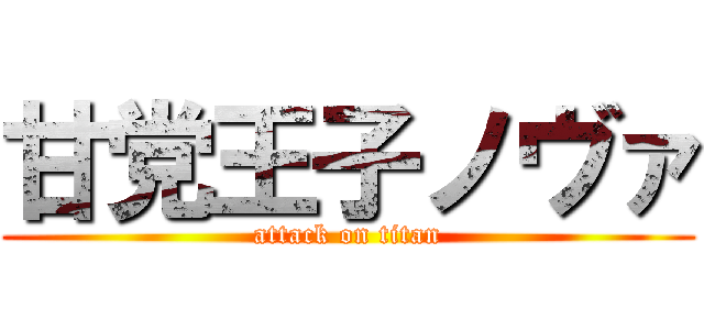 甘党王子ノヴァ (attack on titan)