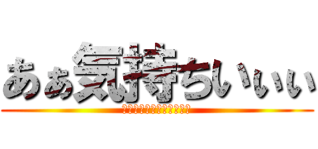 あぁ気持ちいぃぃ (シコシコシコシコシコシコ)