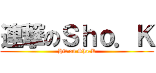 連撃のＳｈｏ．Ｋ (Hit on Sho.K)