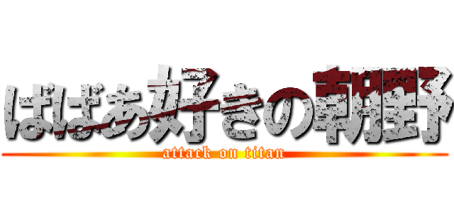 ばばあ好きの朝野 (attack on titan)