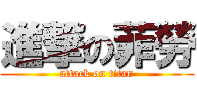 進撃の菲勞 (attack on titan)