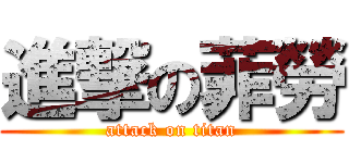 進撃の菲勞 (attack on titan)