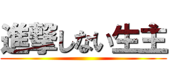 進撃しない生主 ()