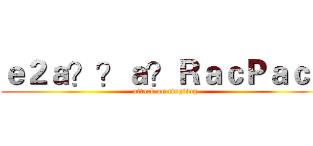 ｅ２ａ？？ａ？ＲａｃＰａｃＰ (attack on tingting)