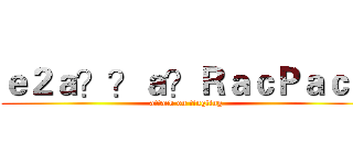 ｅ２ａ？？ａ？ＲａｃＰａｃＰ (attack on tingting)