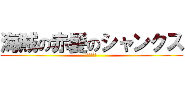 海賊の赤髪のシャンクス (赤髪海賊団)