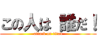 この人は 誰だ！ (attack on titan)