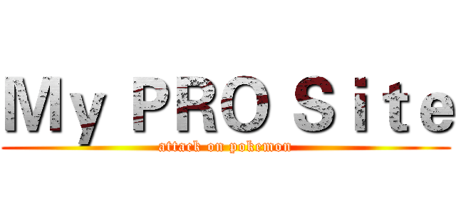 Ｍｙ ＰＲＯ Ｓｉｔｅ (attack on pokemon)