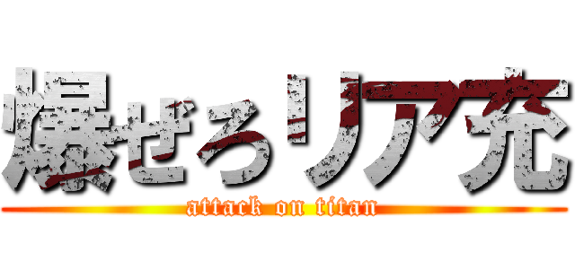 爆ぜろリア充 (attack on titan)