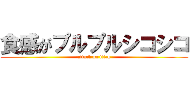 食感がプルプルシコシコ (attack on titan)