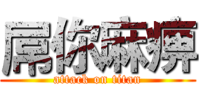 屌你麻痹 (attack on titan)