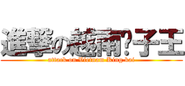 進撃の越南凯子王 (attack on Vietnam King kai)