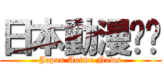 日本動漫资讯 (Japan Anime News)