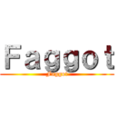 Ｆａｇｇｏｔ (Faggot)