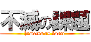 不滅の課題 (humetsu no kadai)