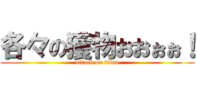 各々の獲物おおぉぉ！ (attack on titan)
