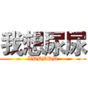 我想尿尿 (XDDDDD)