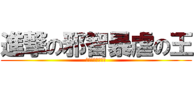 進撃の邪智暴虐の王 (ゼリーディオニス)