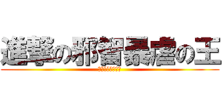 進撃の邪智暴虐の王 (ゼリーディオニス)