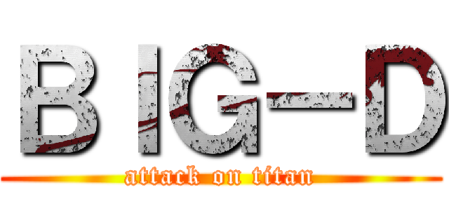 ＢＩＧ－Ｄ (attack on titan)