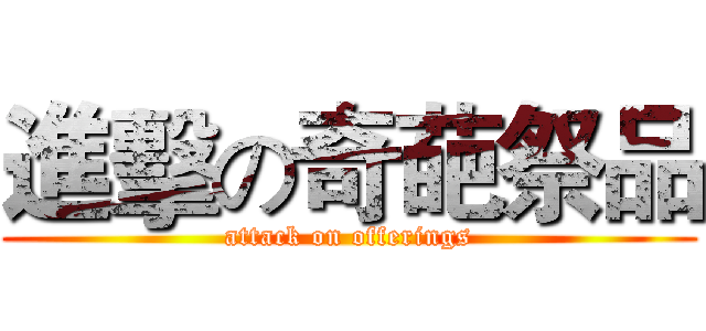 進擊の奇葩祭品 (attack on offerings)