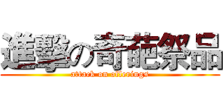 進擊の奇葩祭品 (attack on offerings)