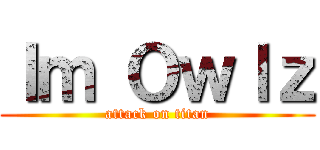 Ｉｍ Ｏｗｌｚ (attack on titan)