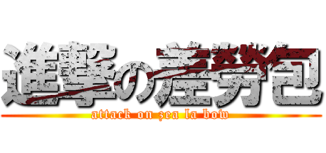 進撃の差勞包 (attack on zea la bow)