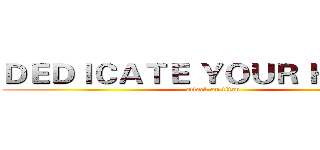 ＤＥＤＩＣＡＴＥ ＹＯＵＲ ＨＥＡＲＴ (attack on titan)