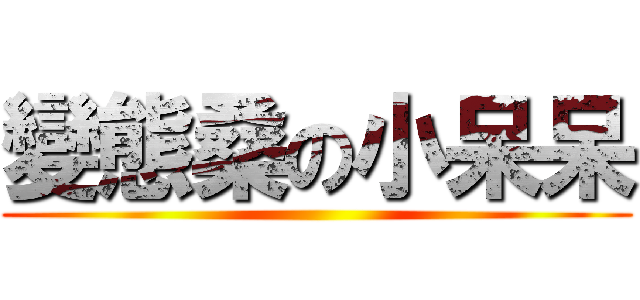 變態桑の小呆呆 ()