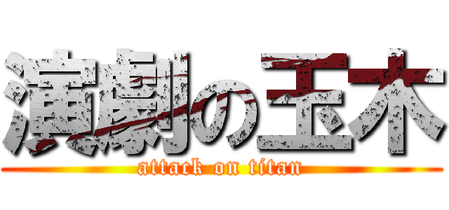 演劇の玉木 (attack on titan)