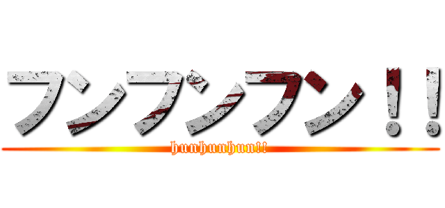 フンフンフン！！ (hunhunhun!!)