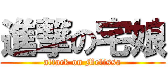 進撃の宅娘 (attack on Melissa)
